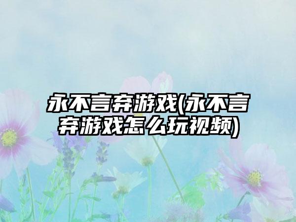 永不言弃游戏(永不言弃游戏怎么玩视频)