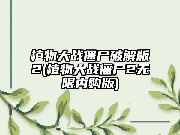植物大战僵尸破解版2(植物大战僵尸2无限内购版)