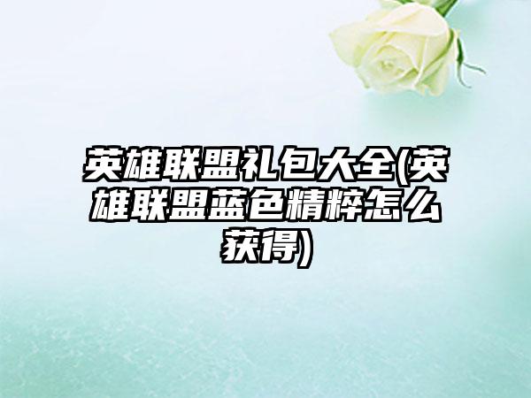 英雄联盟礼包大全(英雄联盟蓝色精粹怎么获得)