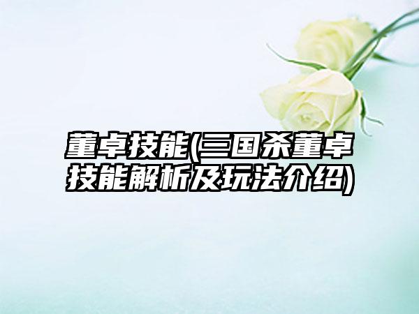 董卓技能(三国杀董卓技能解析及玩法介绍)