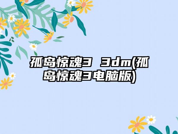 孤岛惊魂3 3dm(孤岛惊魂3电脑版)