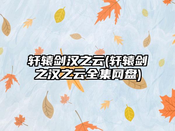 轩辕剑汉之云(轩辕剑之汉之云全集网盘)
