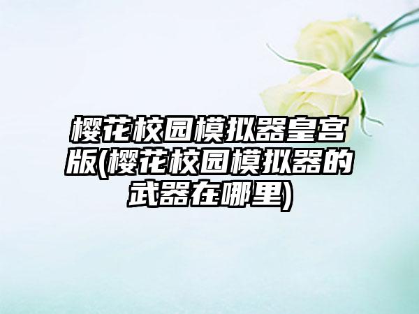 樱花校园模拟器皇宫版(樱花校园模拟器的武器在哪里)