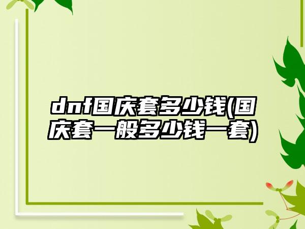 dnf国庆套多少钱(国庆套一般多少钱一套)