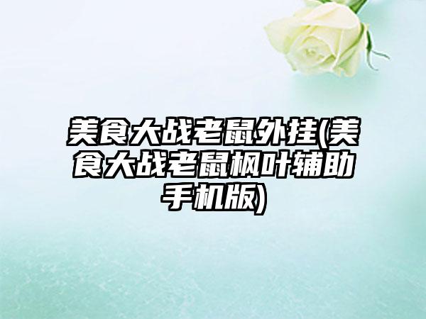 美食大战老鼠外挂(美食大战老鼠枫叶辅助手机版)