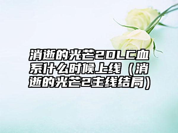 消逝的光芒2DLC血系什么时候上线（消逝的光芒2主线结局）