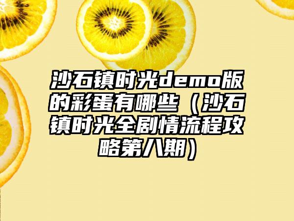 沙石镇时光demo版的彩蛋有哪些（沙石镇时光全剧情流程攻略第八期）