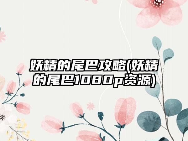 妖精的尾巴攻略(妖精的尾巴1080p资源)