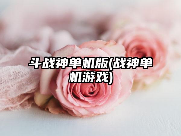 斗战神单机版(战神单机游戏)