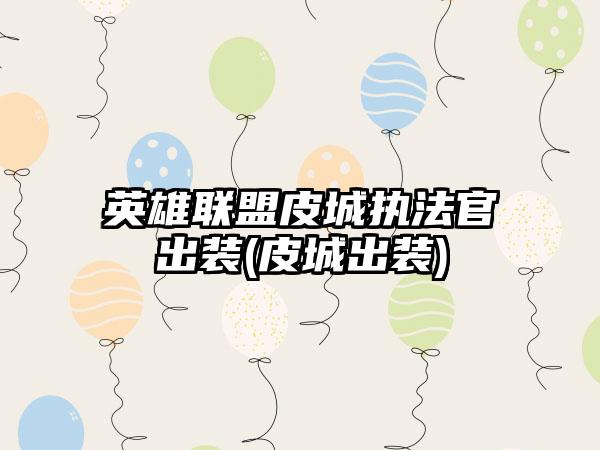 英雄联盟皮城执法官出装(皮城出装)