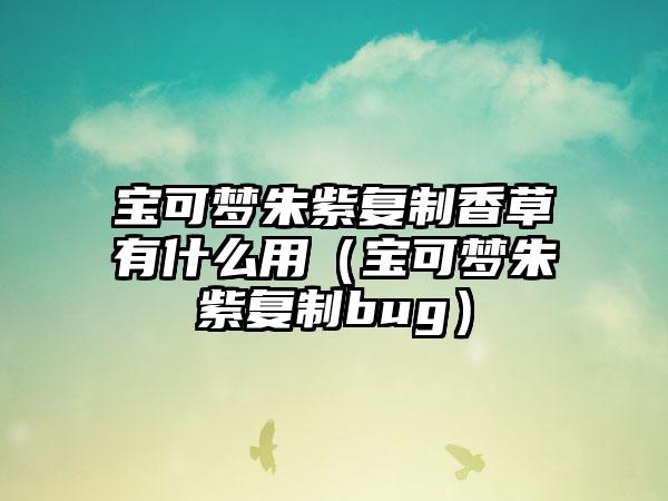 宝可梦朱紫复制香草有什么用（宝可梦朱紫复制bug）