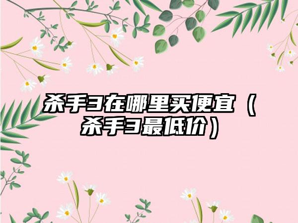 杀手3在哪里买便宜（杀手3最低价）