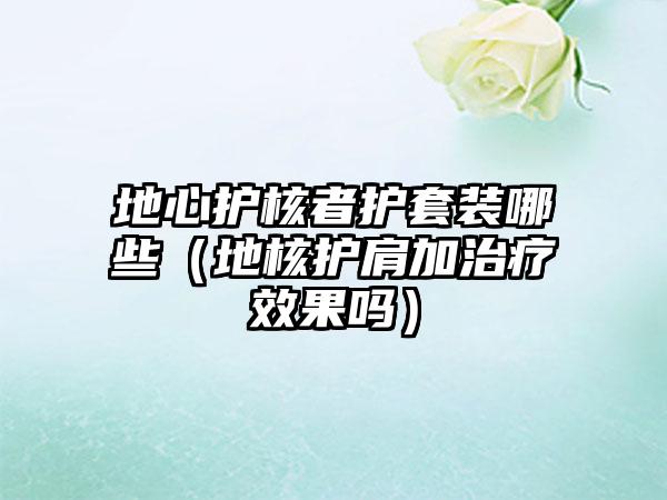 地心护核者护套装哪些（地核护肩加治疗效果吗）