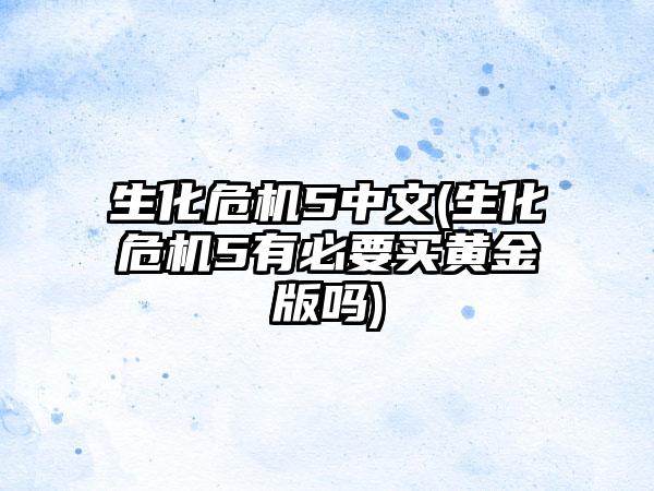 生化危机5中文(生化危机5有必要买黄金版吗)