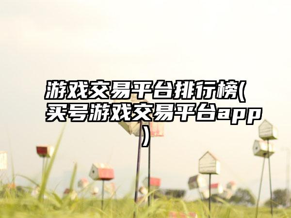 游戏交易平台排行榜(买号游戏交易平台app)