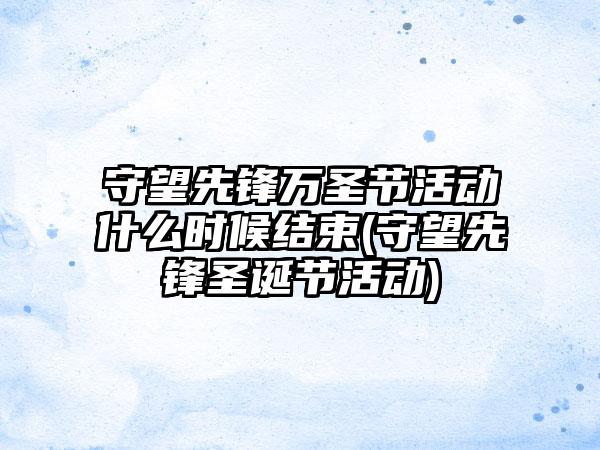 守望先锋万圣节活动什么时候结束(守望先锋圣诞节活动)