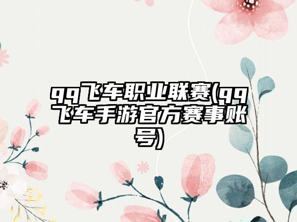 qq飞车职业联赛(qq飞车手游官方赛事账号)