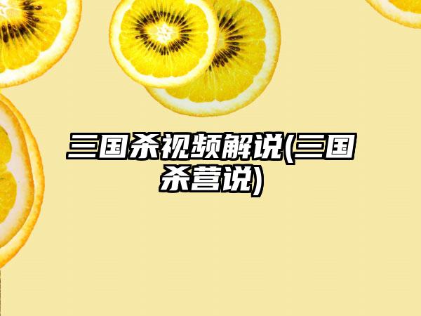 三国杀视频解说(三国杀营说)