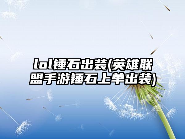 lol锤石出装(英雄联盟手游锤石上单出装)