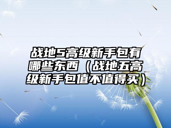 战地5高级新手包有哪些东西（战地五高级新手包值不值得买）