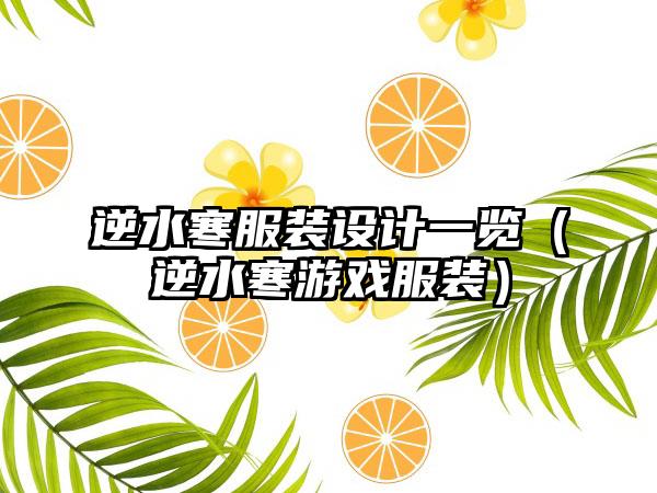 逆水寒服装设计一览（逆水寒游戏服装）