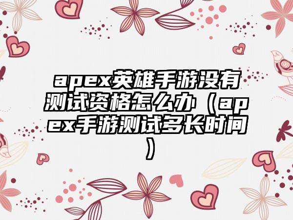 apex英雄手游没有测试资格怎么办（apex手游测试多长时间）