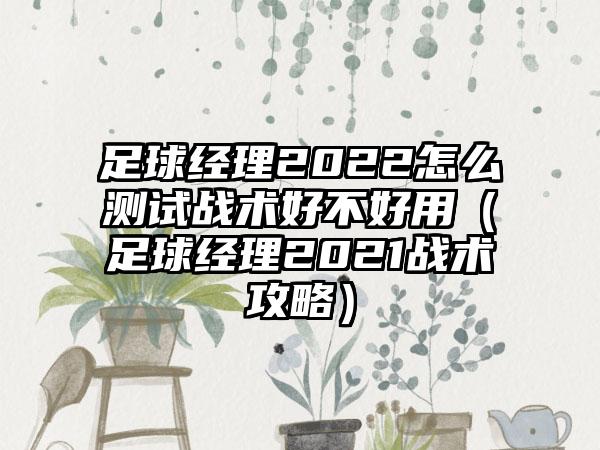 足球经理2022怎么测试战术好不好用（足球经理2021战术攻略）