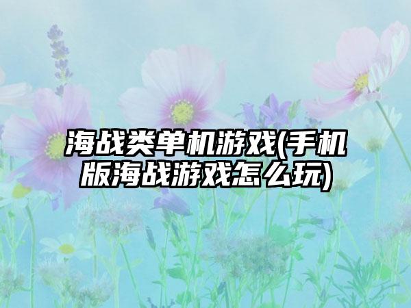 海战类单机游戏(手机版海战游戏怎么玩)