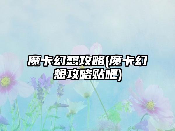 魔卡幻想攻略(魔卡幻想攻略贴吧)