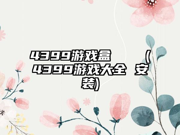 4399游戏盒    (4399游戏大全 安装)