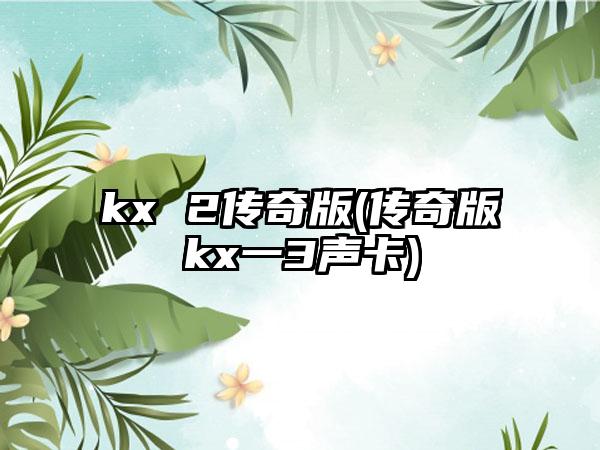 kx 2传奇版(传奇版kx一3声卡)