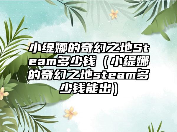 小缇娜的奇幻之地Steam多少钱（小缇娜的奇幻之地steam多少钱能出）