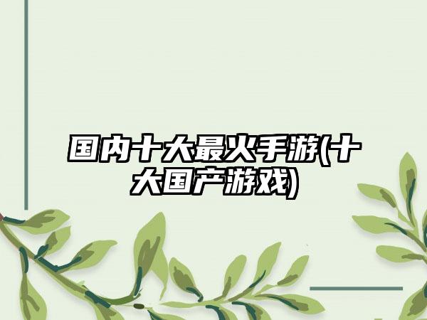 国内十大最火手游(十大国产游戏)