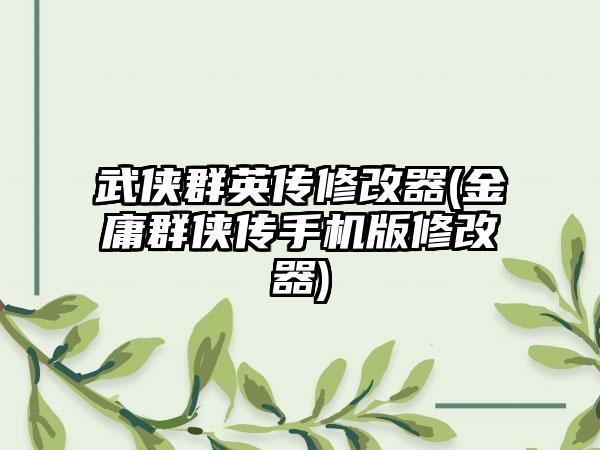武侠群英传修改器(金庸群侠传手机版修改器)