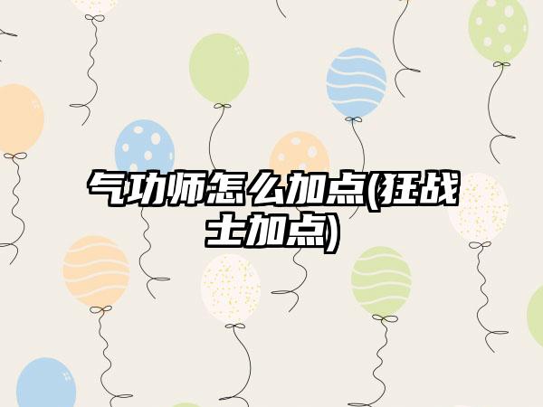 气功师怎么加点(狂战士加点)