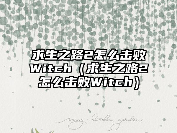 求生之路2怎么击败Witch（求生之路2怎么击败Witch）