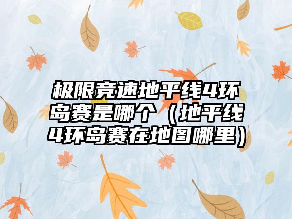 极限竞速地平线4环岛赛是哪个（地平线4环岛赛在地图哪里）