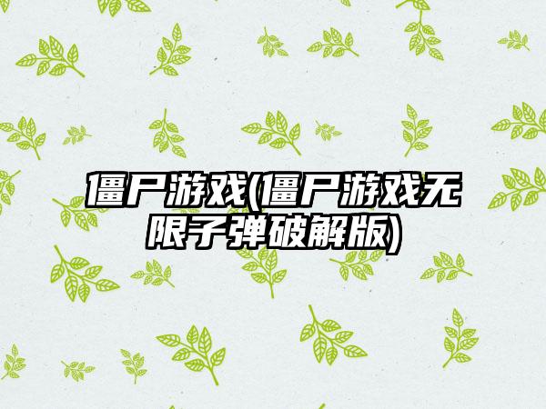 僵尸游戏(僵尸游戏无限子弹破解版)