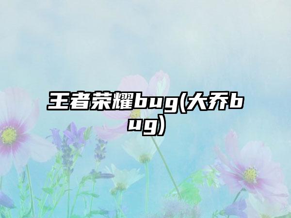 王者荣耀bug(大乔bug)