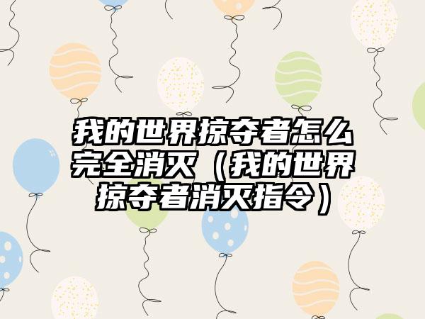 我的世界掠夺者怎么完全消灭（我的世界掠夺者消灭指令）