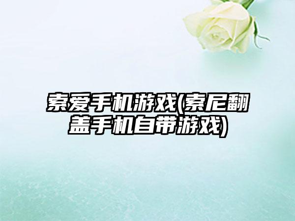 索爱手机游戏(索尼翻盖手机自带游戏)