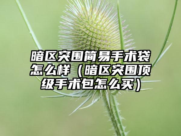 暗区突围简易手术袋怎么样（暗区突围顶级手术包怎么买）