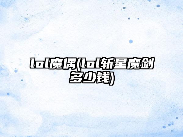 lol魔偶(lol斩星魔剑多少钱)