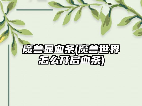 魔兽显血条(魔兽世界怎么开启血条)