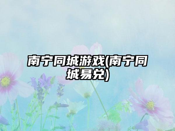 南宁同城游戏(南宁同城易兑)