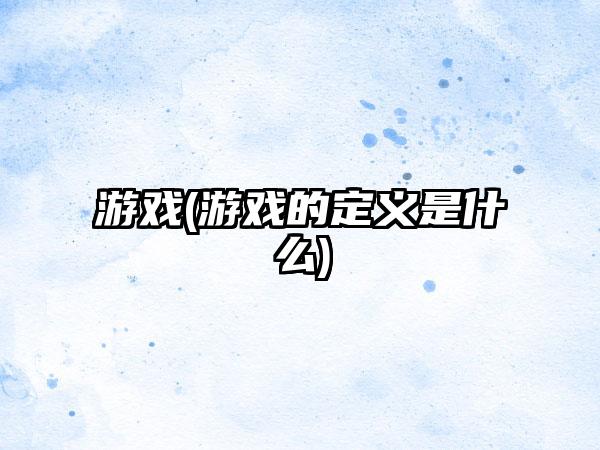 游戏(游戏的定义是什么)