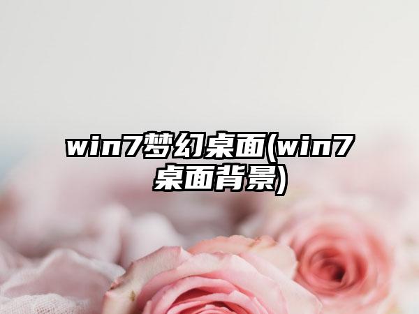 win7梦幻桌面(win7 桌面背景)
