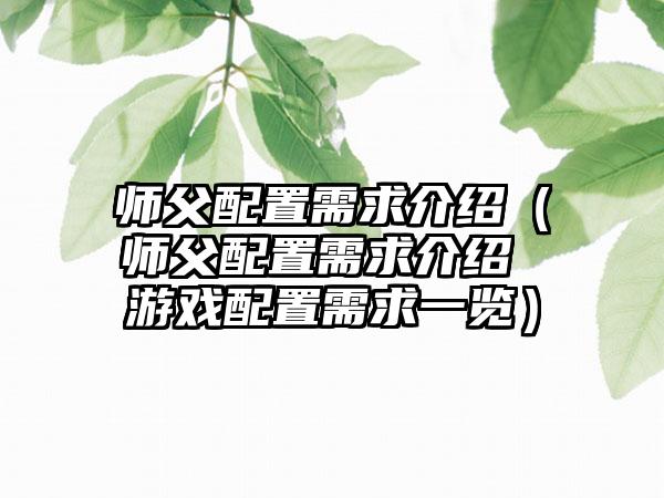 师父配置需求介绍（师父配置需求介绍 游戏配置需求一览）