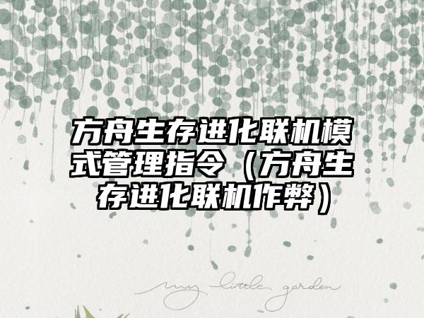 方舟生存进化联机模式管理指令（方舟生存进化联机作弊）