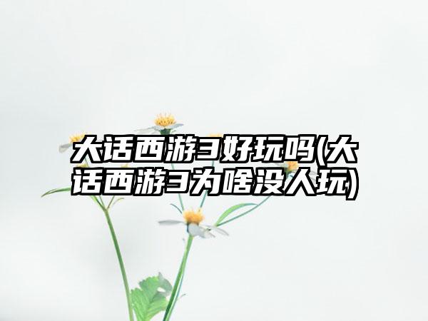 大话西游3好玩吗(大话西游3为啥没人玩)